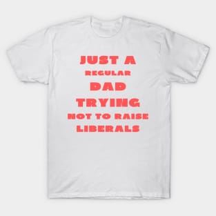 Just a regular dad trying not to raise liberals T-Shirt